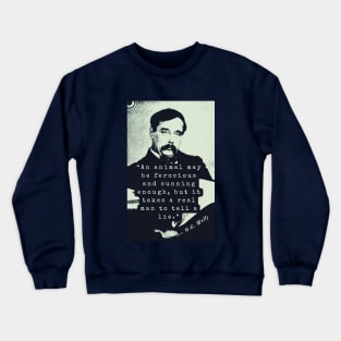 H. G. Wells portrait and quote: An animal may be ferocious and cunning enough, but it takes a real man to tell a lie. Crewneck Sweatshirt